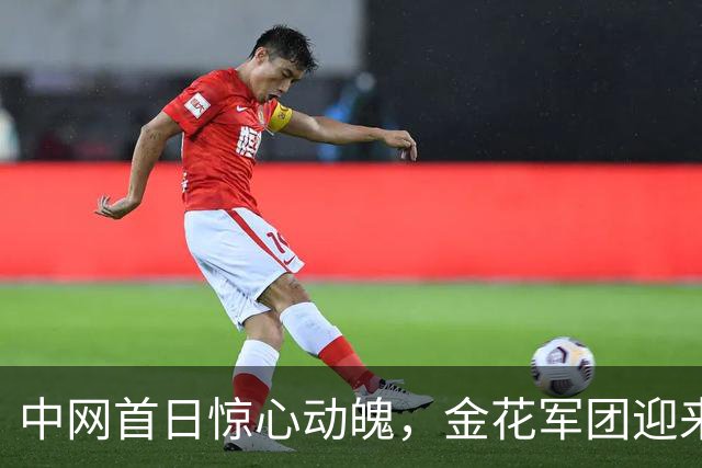 中网首日惊心动魄，金花军团迎来喜忧交织的开局！